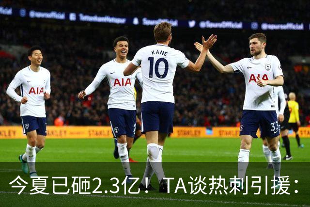 今夏已砸2.3亿！TA谈热刺引援：告别节俭时代，豪掷千金为出成绩