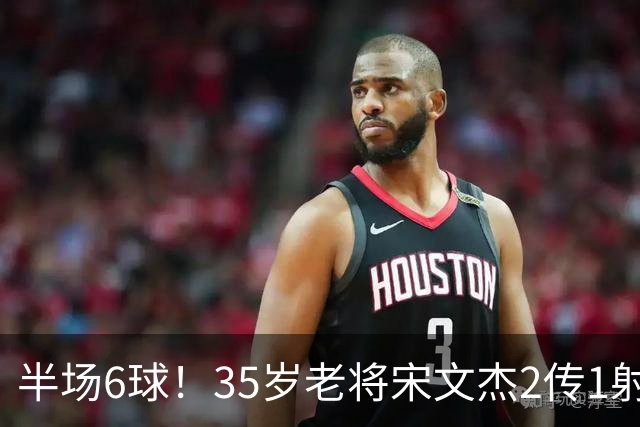 半场6球！35岁老将宋文杰2传1射+0角度破门，这才是中国足球该有的样子！