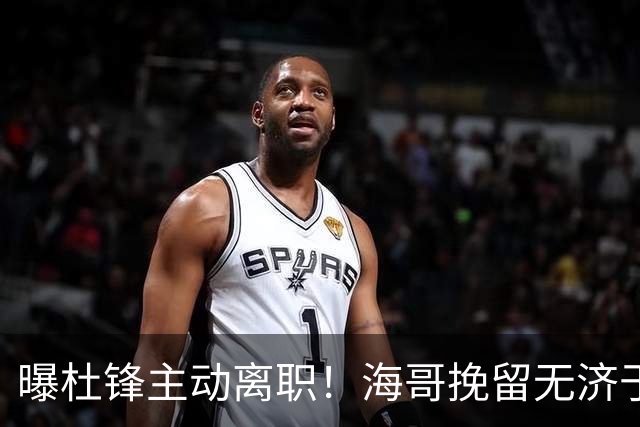 曝杜锋主动离职！海哥挽留无济于事 广东下赛季用外教 一人是大热门