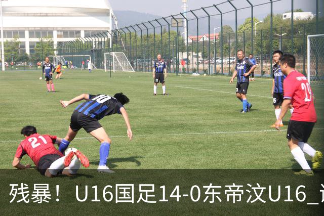残暴！U16国足14-0东帝汶U16 谢晋、帅惟浩、赵松源戴帽，7人破门