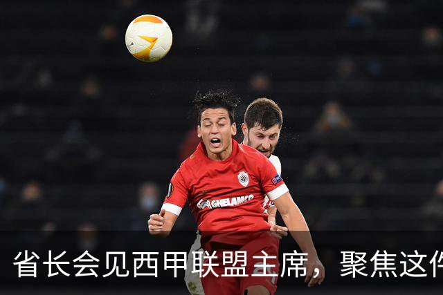 省长会见西甲联盟主席，聚焦这件大事