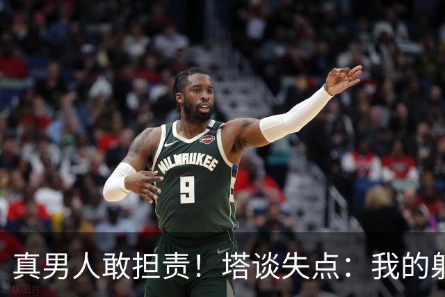 真男人敢担责！塔谈失点：我的射门不好 但若有下次我还罚