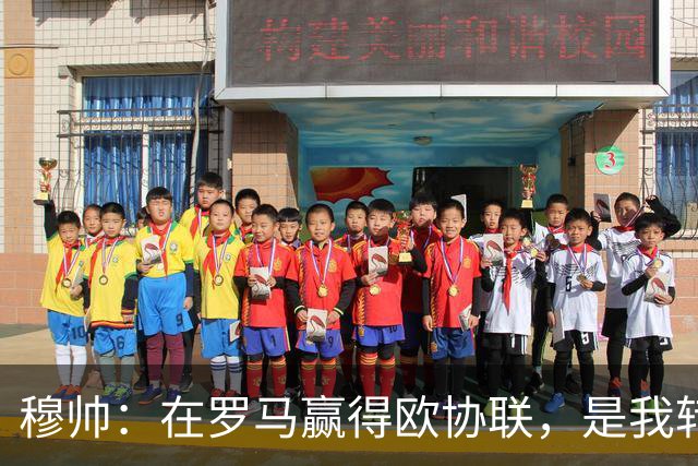 穆帅：在罗马赢得欧协联，是我转向更多为他人着想的时刻