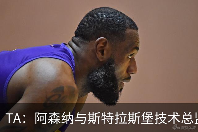 TA：阿森纳与斯特拉斯堡技术总监会面，后者可能出任青训主管